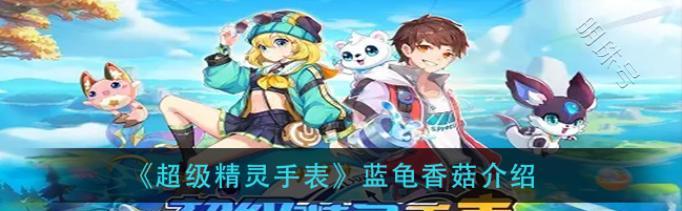 玩转超级精灵手表，隐藏精灵等你来探索（探秘超级精灵手表隐藏精灵的奥秘）  第1张