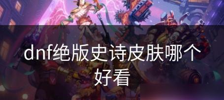 地下城手游中哪些皮肤最受欢迎？如何选择好看的皮肤？  第3张
